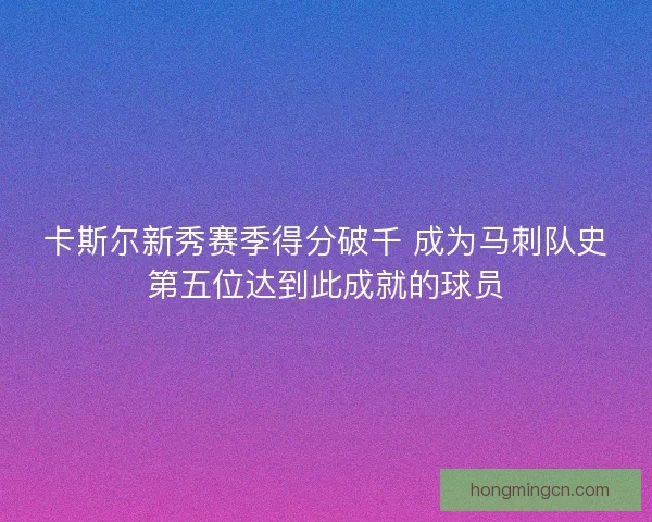 卡斯尔新秀赛季得分破千 成为马刺队史第五位达到此成就的球员